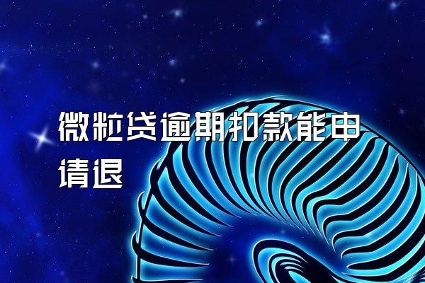 微粒贷逾期扣款能申请退