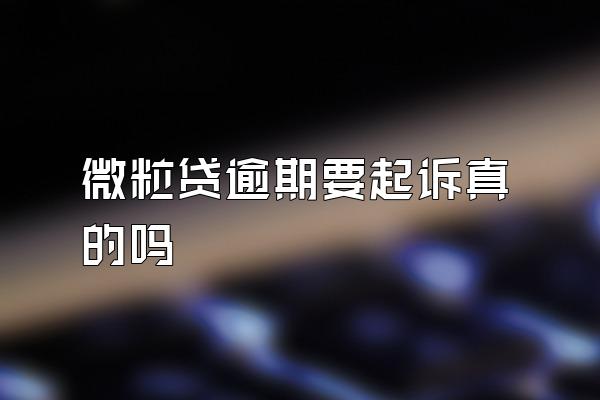 微粒贷逾期要起诉真的吗
