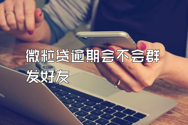 微粒贷逾期会不会群发好友