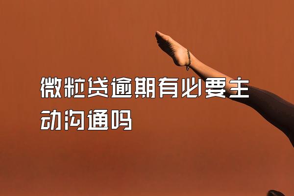 微粒贷逾期有必要主动沟通吗