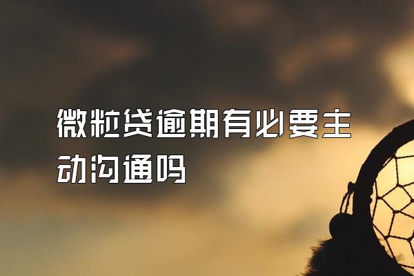 微粒贷逾期有必要主动沟通吗