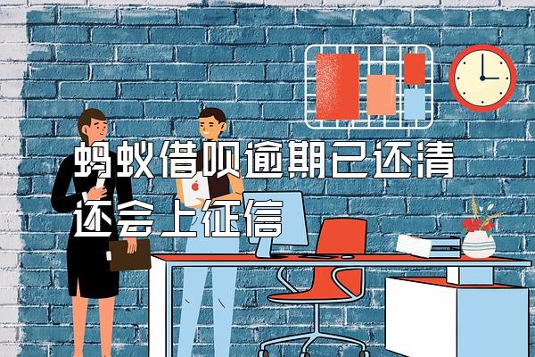 蚂蚁借呗逾期已还清还会上征信