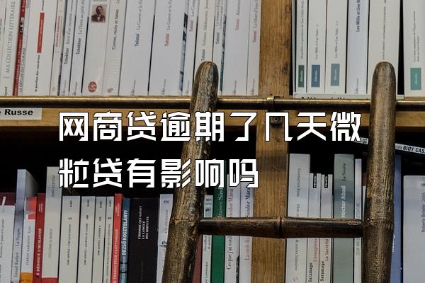 网商贷逾期了几天微粒贷有影响吗
