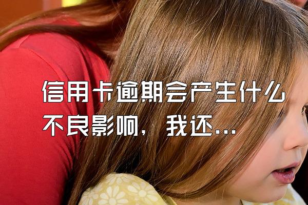 信用卡逾期会产生什么不良影响，我还可以在办理其他银行的信用卡吗？