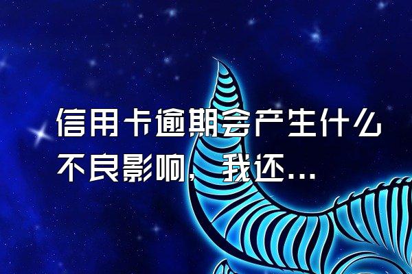 信用卡逾期会产生什么不良影响，我还可以在办理其他银行的信用卡吗？