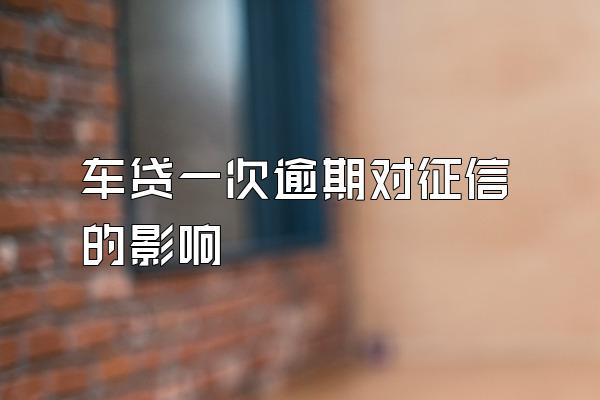 车贷一次逾期对征信的影响