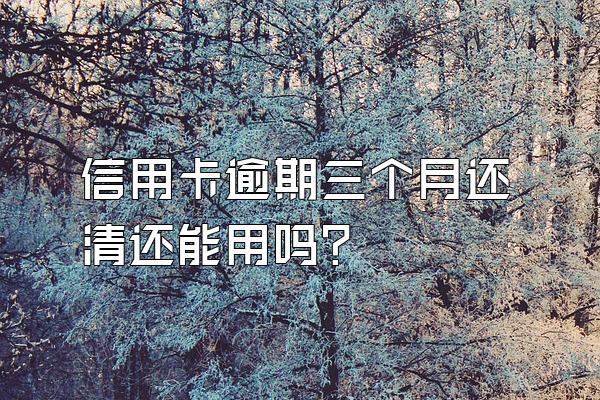信用卡逾期三个月还清还能用吗？