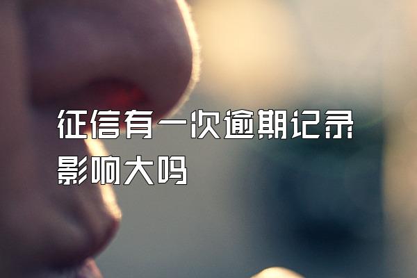 征信有一次逾期记录影响大吗