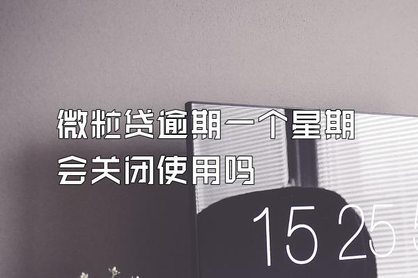 微粒贷逾期一个星期会关闭使用吗