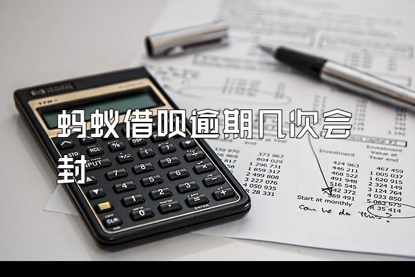蚂蚁借呗逾期几次会封