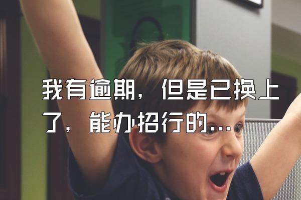 我有逾期，但是已换上了，能办招行的信用卡吗