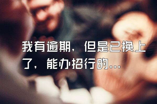 我有逾期，但是已换上了，能办招行的信用卡吗