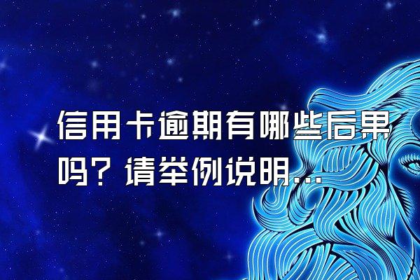 信用卡逾期有哪些后果吗？请举例说明一下。