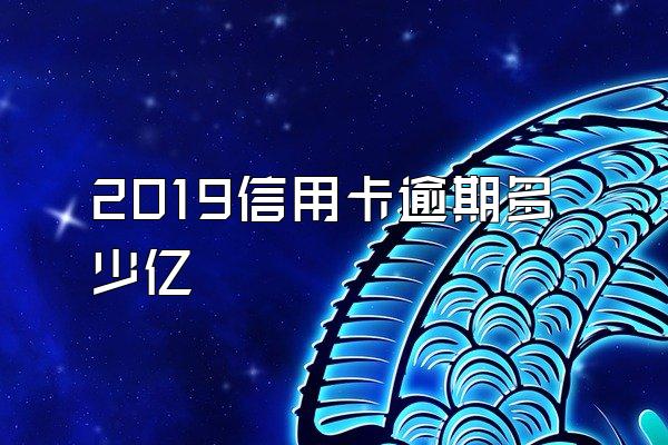 2019信用卡逾期多少亿