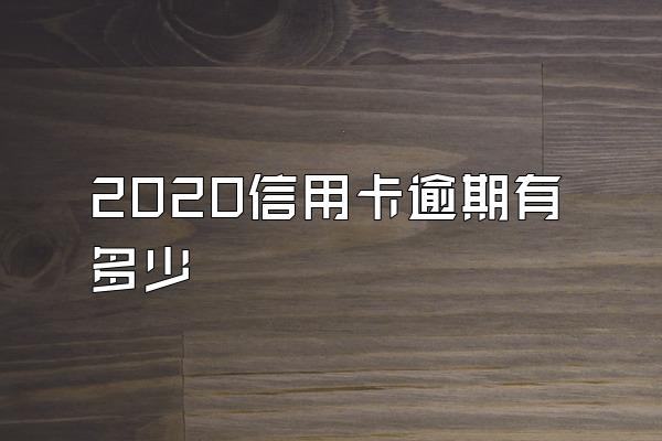2020信用卡逾期有多少