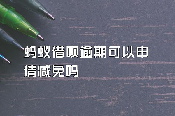 蚂蚁借呗逾期可以申请减免吗