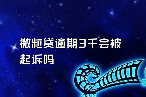 微粒贷逾期3千会被起诉吗