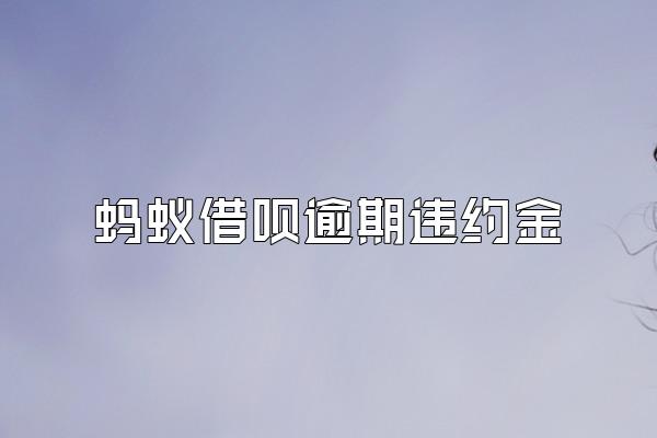 蚂蚁借呗逾期违约金