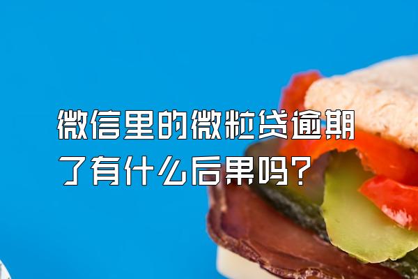 微信里的微粒贷逾期了有什么后果吗?
