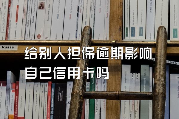 给别人担保逾期影响自己信用卡吗
