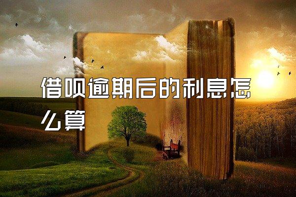 借呗逾期后的利息怎么算