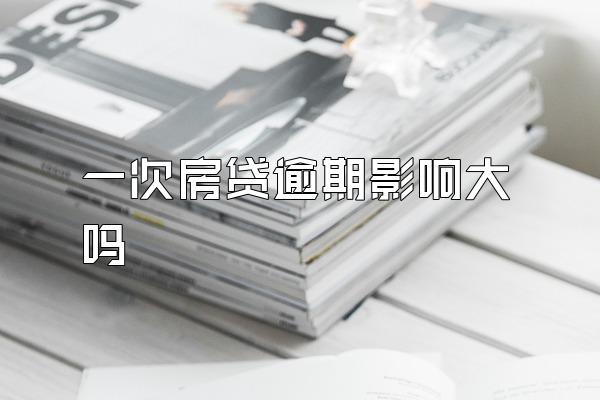 一次房贷逾期影响大吗