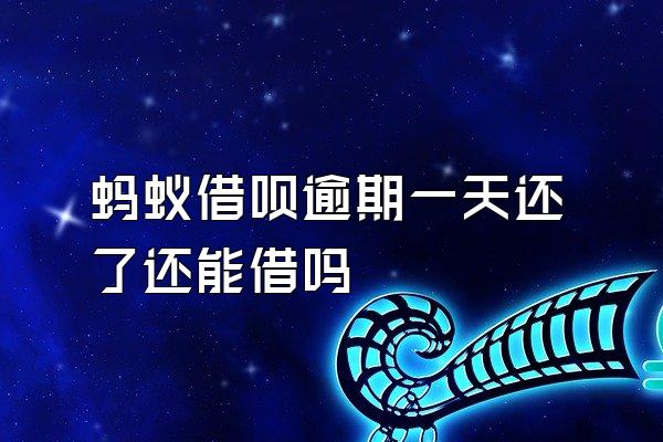 蚂蚁借呗逾期一天还了还能借吗