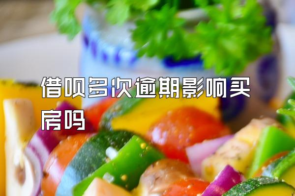 借呗多次逾期影响买房吗