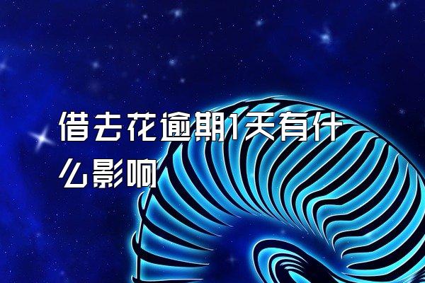 借去花逾期1天有什么影响