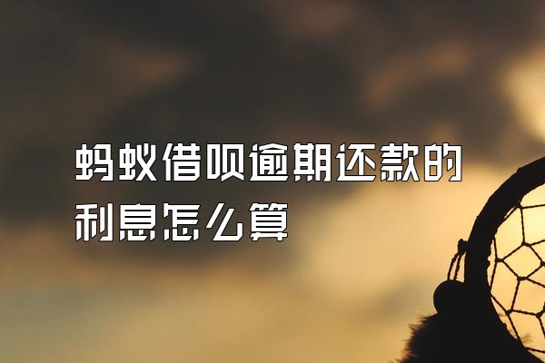 蚂蚁借呗逾期还款的利息怎么算