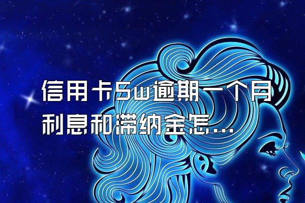 信用卡5w逾期一个月利息和滞纳金怎么算