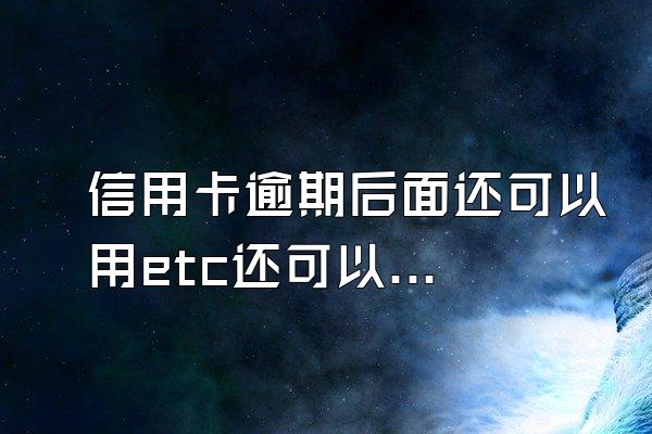 信用卡逾期后面还可以用etc还可以用吗