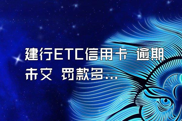 建行ETC信用卡 逾期未交 罚款多少
