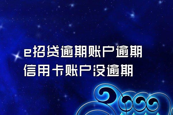 e招贷逾期账户逾期信用卡账户没逾期