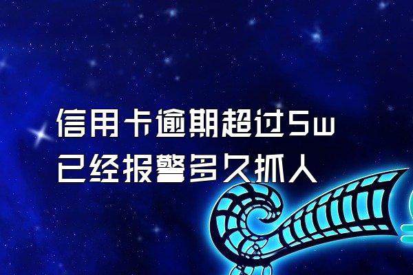 信用卡逾期超过5w已经报警多久抓人