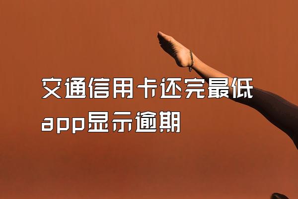 交通信用卡还完最低app显示逾期