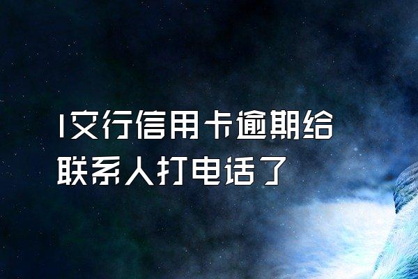 l交行信用卡逾期给联系人打电话了