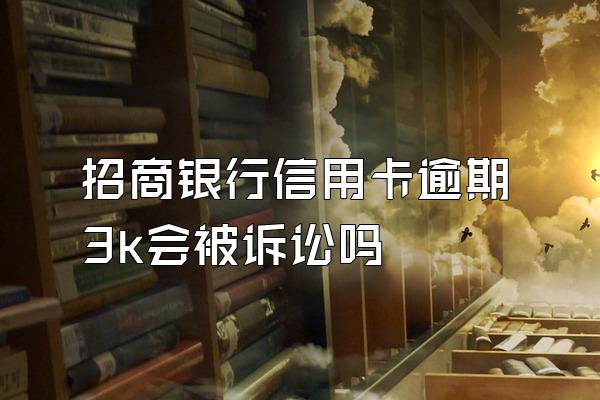 招商银行信用卡逾期3k会被诉讼吗