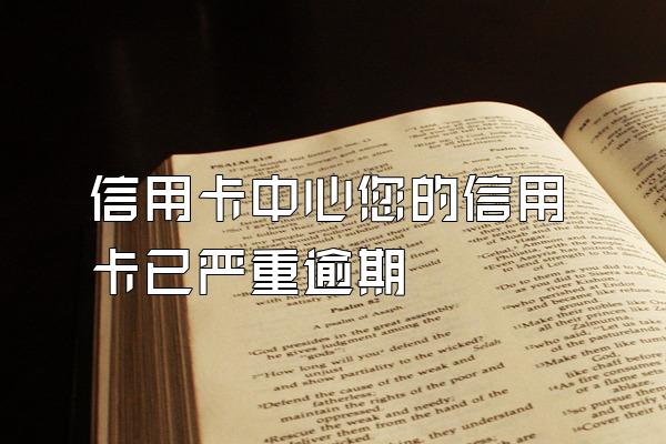 信用卡中心您的信用卡已严重逾期