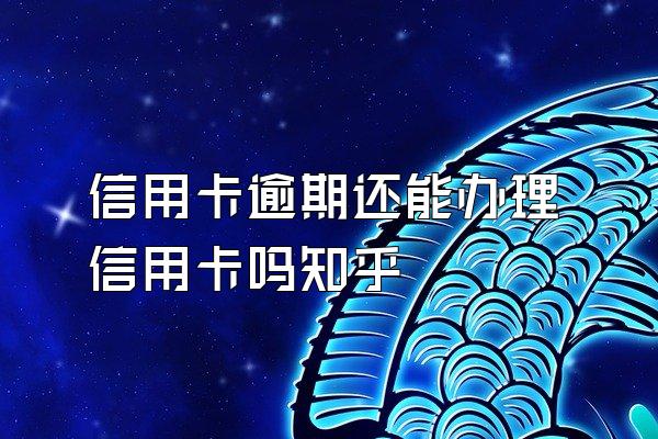 信用卡逾期还能办理信用卡吗知乎