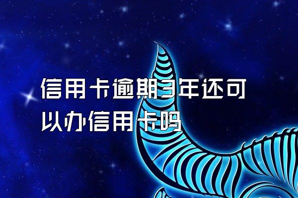 信用卡逾期3年还可以办信用卡吗