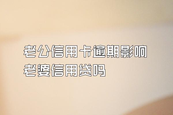 老公信用卡逾期影响老婆信用贷吗