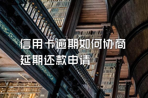 信用卡逾期如何协商延期还款申请
