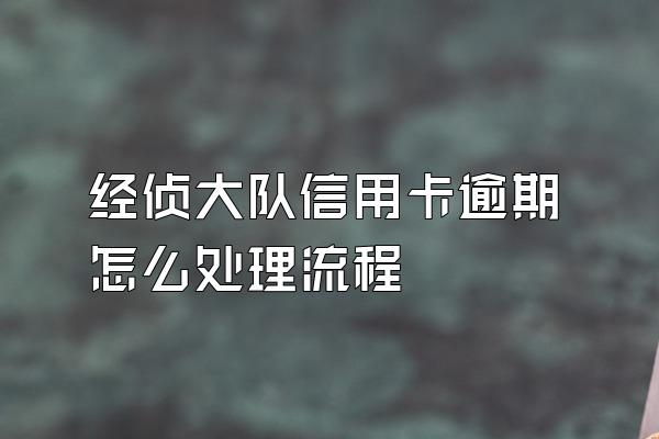 经侦大队信用卡逾期怎么处理流程