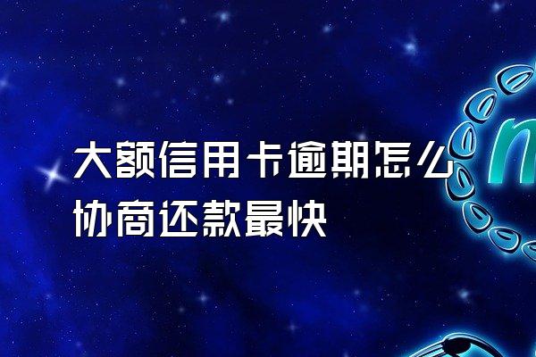 大额信用卡逾期怎么协商还款最快