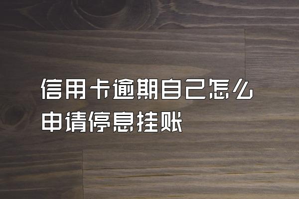 信用卡逾期自己怎么申请停息挂账