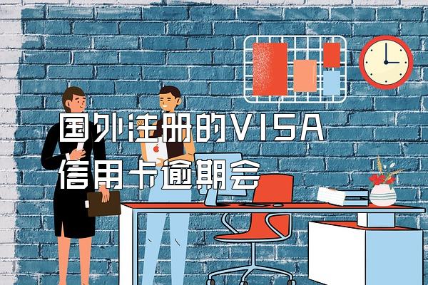 国外注册的VISA信用卡逾期会