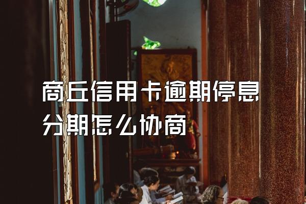 商丘信用卡逾期停息分期怎么协商