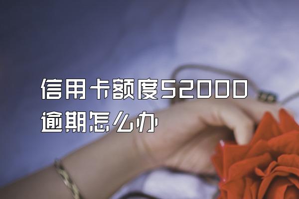 信用卡额度52000逾期怎么办