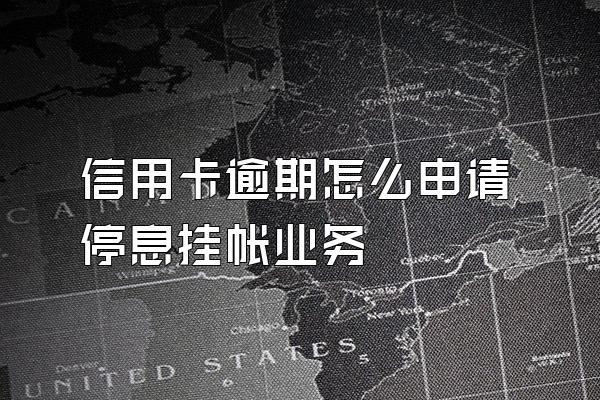 信用卡逾期怎么申请停息挂帐业务